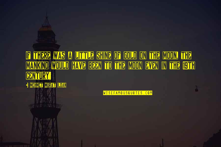 Shine On Quotes By Mehmet Murat Ildan: If there was a little shine of gold