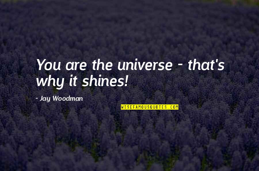 Shine So Bright Quotes By Jay Woodman: You are the universe - that's why it Shine So Bright Quotes By Jay Woodman: You are the universe - that's why it