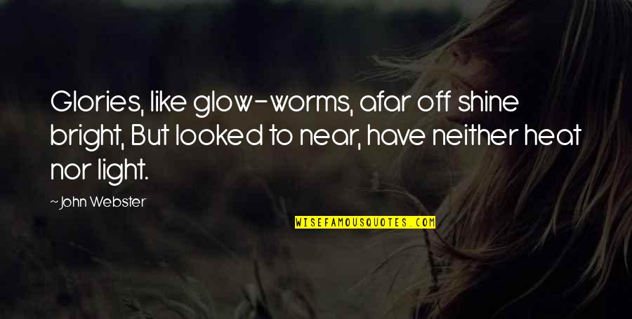 Shine So Bright Quotes By John Webster: Glories, like glow-worms, afar off shine bright, But Shine So Bright Quotes By John Webster: Glories, like glow-worms, afar off shine bright, But