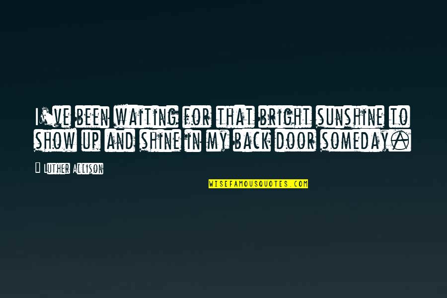 Shine So Bright Quotes By Luther Allison: I've been waiting for that bright sunshine to