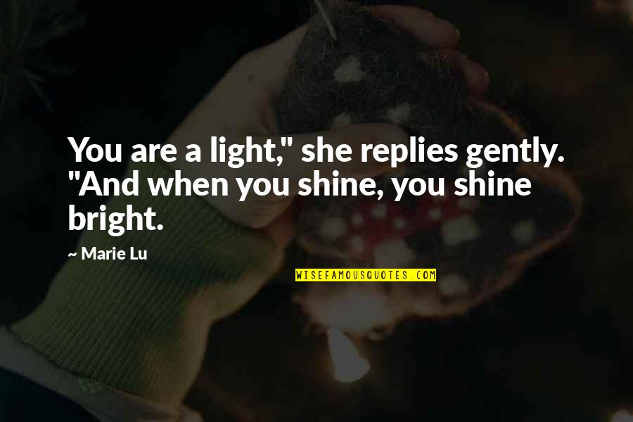 Shine So Bright Quotes By Marie Lu: You are a light," she replies gently. "And Shine So Bright Quotes By Marie Lu: You are a light," she replies gently. "And