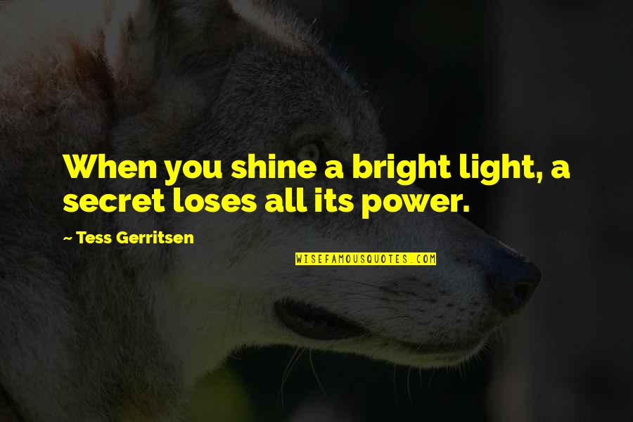 Shine So Bright Quotes By Tess Gerritsen: When you shine a bright light, a secret Shine So Bright Quotes By Tess Gerritsen: When you shine a bright light, a secret