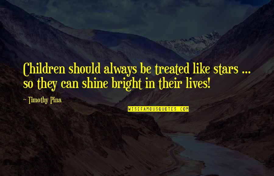 Shine So Bright Quotes By Timothy Pina: Children should always be treated like stars ...