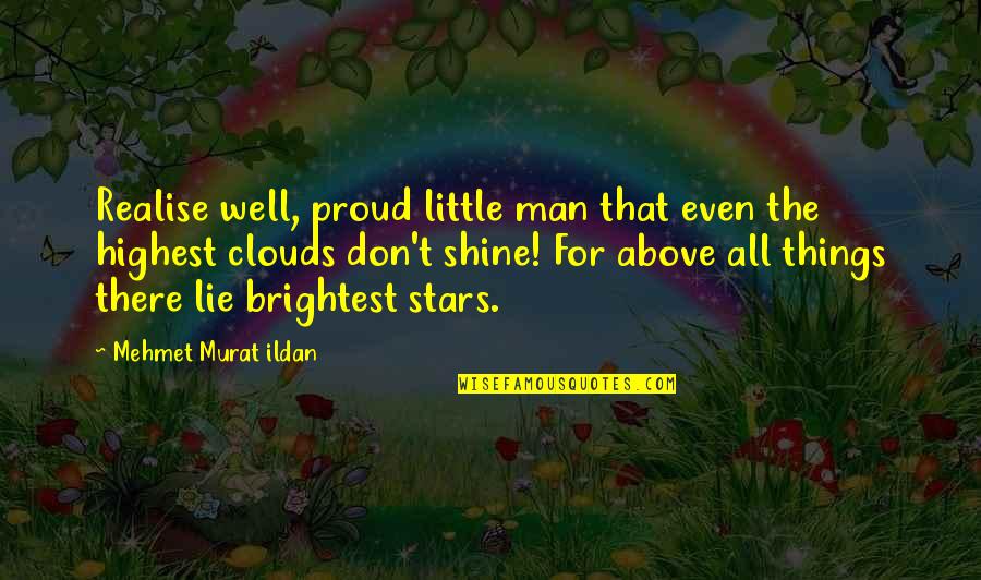 Shine The Brightest Quotes By Mehmet Murat Ildan: Realise well, proud little man that even the