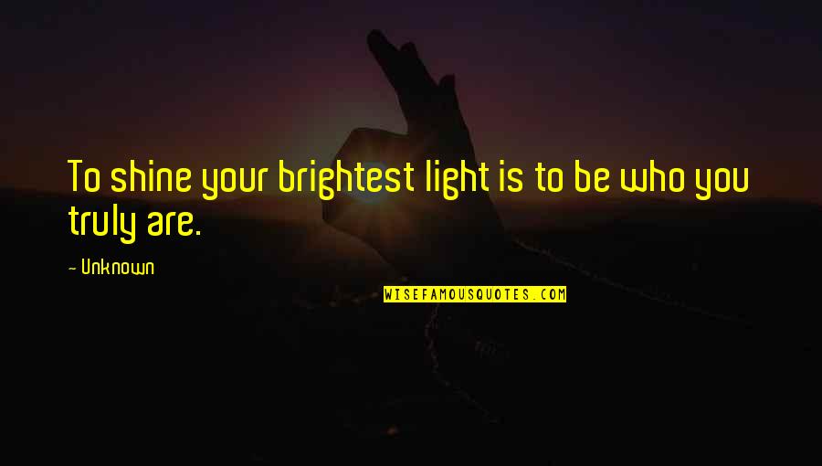 Shine The Brightest Quotes By Unknown: To shine your brightest light is to be