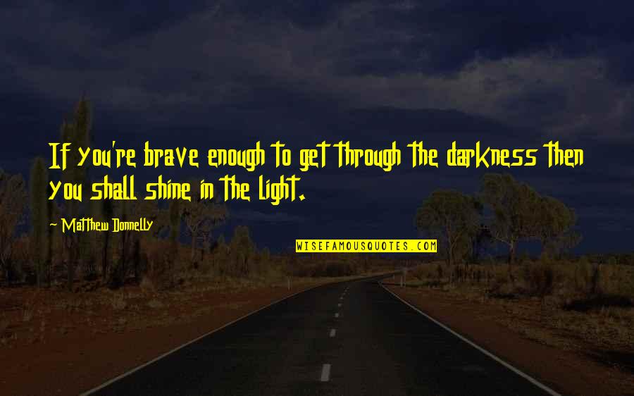 Shine Through Darkness Quotes By Matthew Donnelly: If you're brave enough to get through the Shine Through Darkness Quotes By Matthew Donnelly: If you're brave enough to get through the