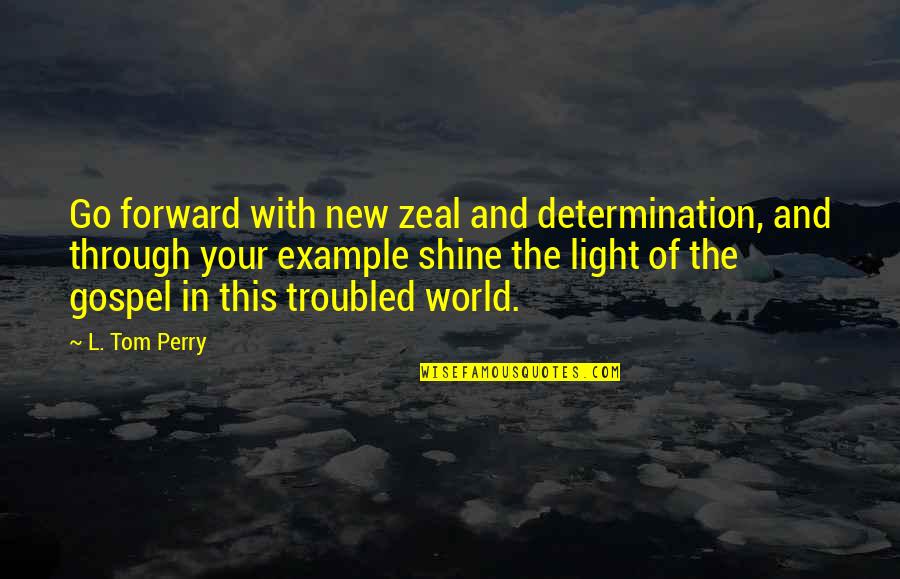 Shine Your Light On The World Quotes By L. Tom Perry: Go forward with new zeal and determination, and Shine Your Light On The World Quotes By L. Tom Perry: Go forward with new zeal and determination, and