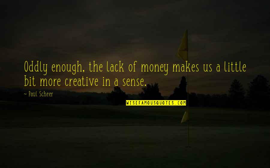 Shine Your Light On The World Quotes By Paul Scheer: Oddly enough, the lack of money makes us