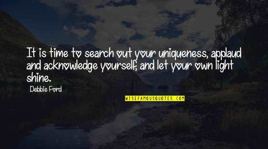 Shine Your Light Quotes By Debbie Ford: It is time to search out your uniqueness,