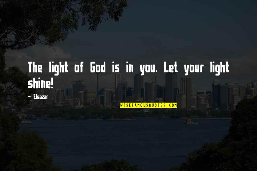 Shine Your Light Quotes By Eleazar: The light of God is in you. Let