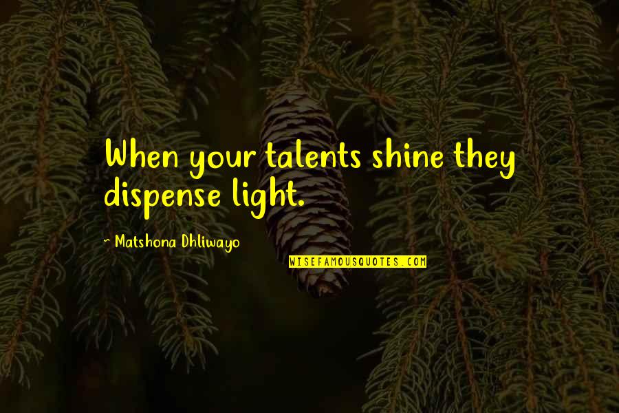 Shine Your Light Quotes By Matshona Dhliwayo: When your talents shine they dispense light.