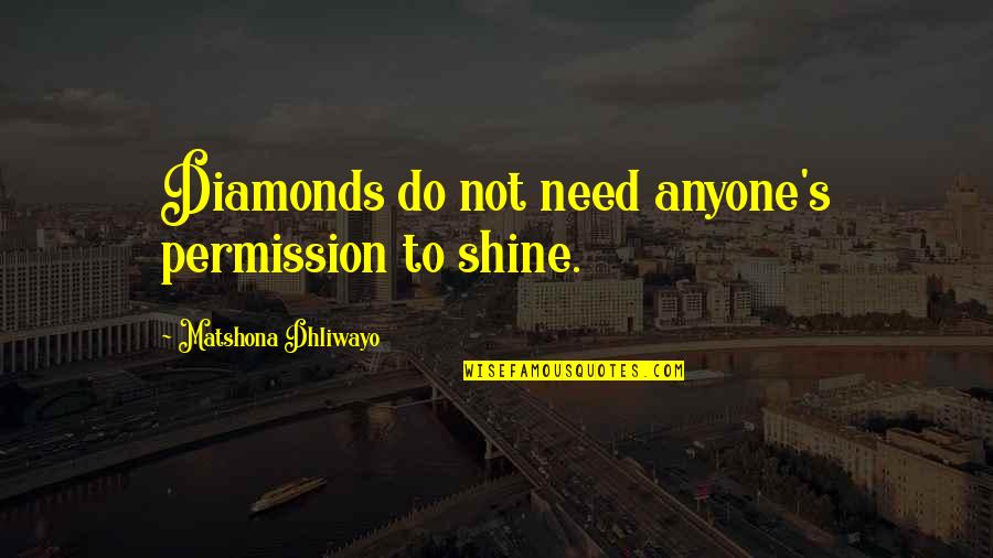 Shine Your Light Quotes By Matshona Dhliwayo: Diamonds do not need anyone's permission to shine.