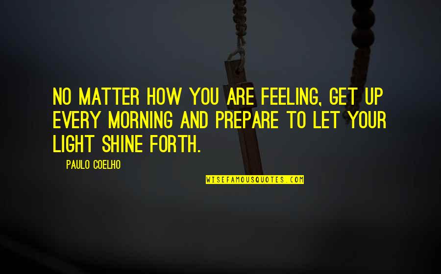 Shine Your Light Quotes By Paulo Coelho: No matter how you are feeling, get up