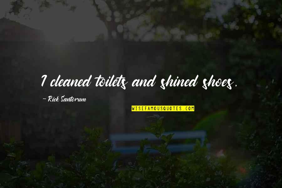 Shined Up Quotes By Rick Santorum: I cleaned toilets and shined shoes.
