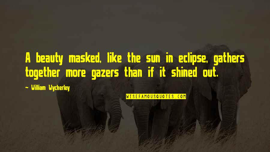 Shined Up Quotes By William Wycherley: A beauty masked, like the sun in eclipse,