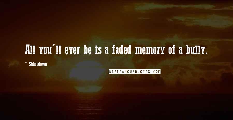 Shinedown quotes: All you'll ever be is a faded memory of a bully.