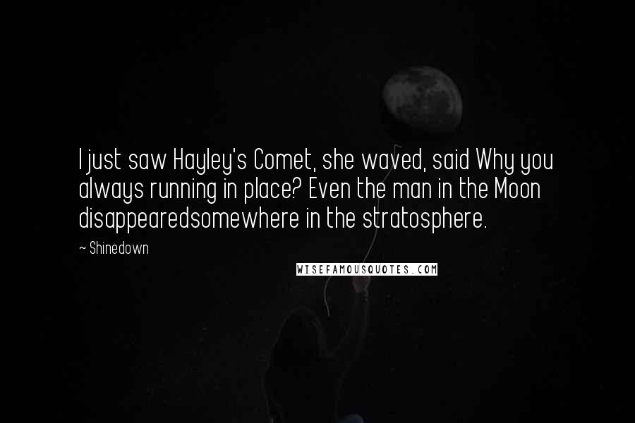 Shinedown quotes: I just saw Hayley's Comet, she waved, said Why you always running in place? Even the man in the Moon disappearedsomewhere in the stratosphere.