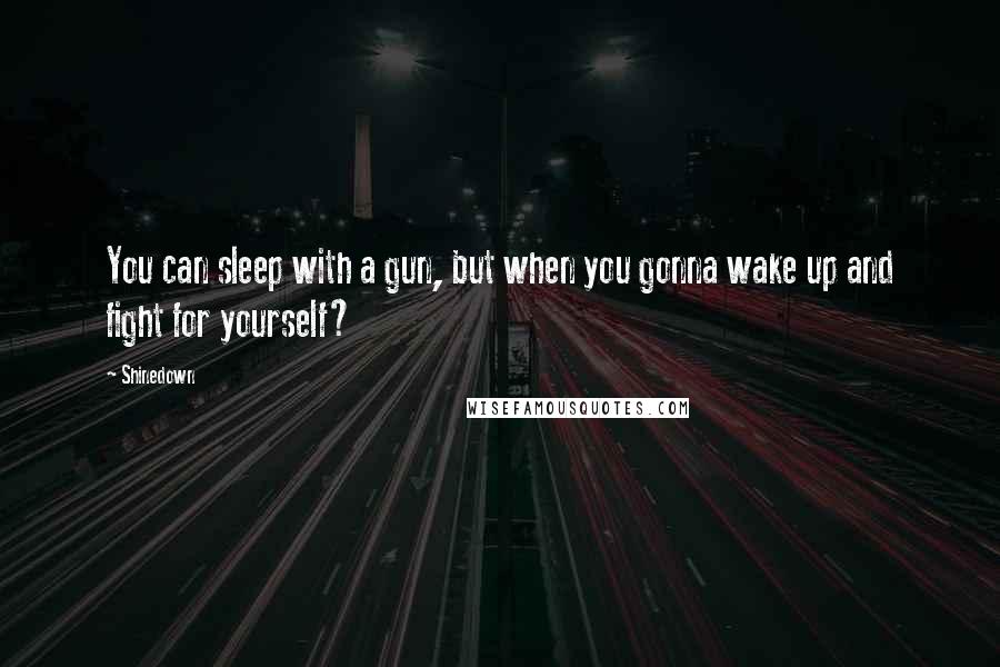 Shinedown quotes: You can sleep with a gun, but when you gonna wake up and fight for yourself?