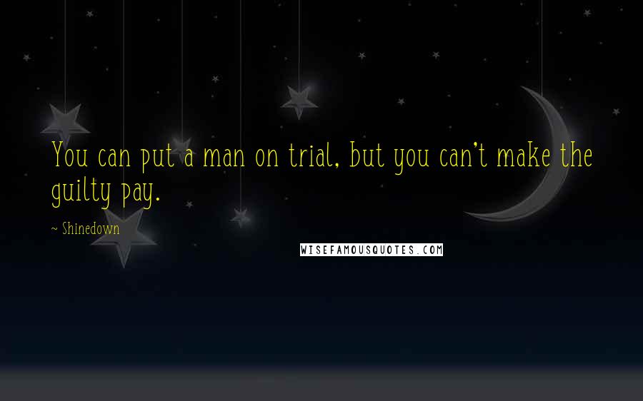 Shinedown quotes: You can put a man on trial, but you can't make the guilty pay.