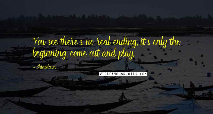 Shinedown quotes: You see there's no real ending, it's only the beginning, come out and play.