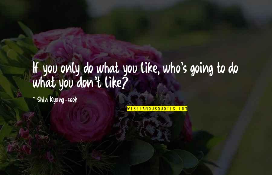 Shin'ei Quotes By Shin Kyung-sook: If you only do what you like, who's