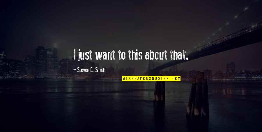 Shineinsight Quotes By Steven C. Smith: I just want to this about that. Shineinsight Quotes By Steven C. Smith: I just want to this about that.