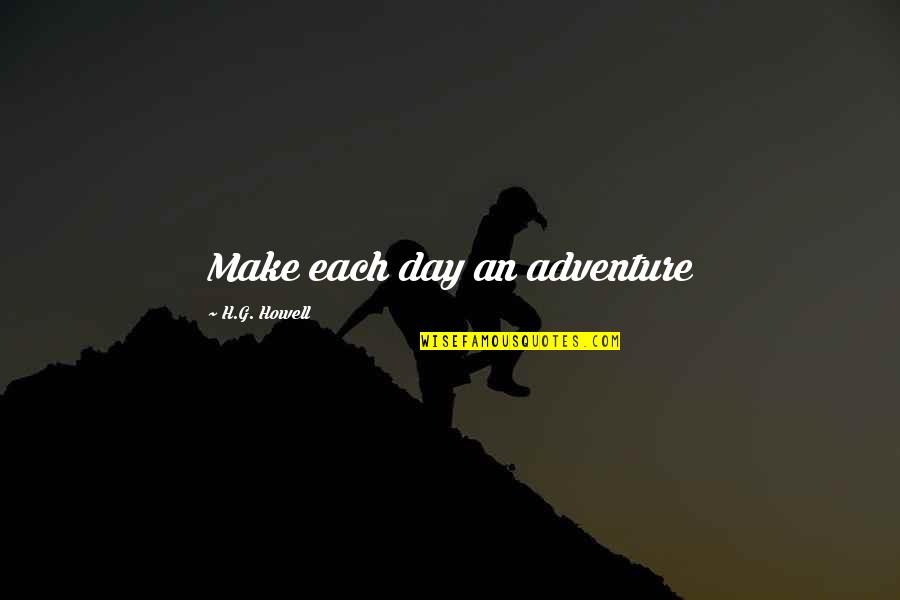 Shinelle Nbc Quotes By H.G. Howell: Make each day an adventure Shinelle Nbc Quotes By H.G. Howell: Make each day an adventure
