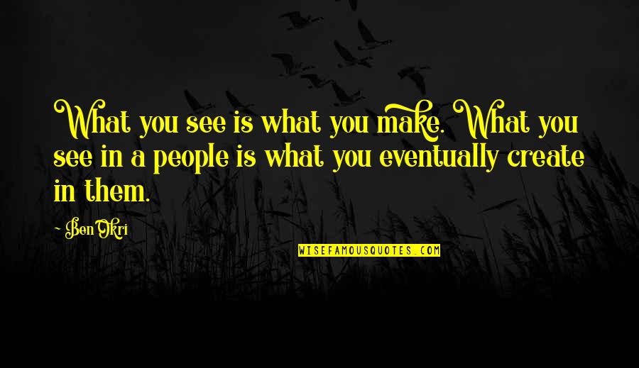 Shiner Song Quotes By Ben Okri: What you see is what you make. What