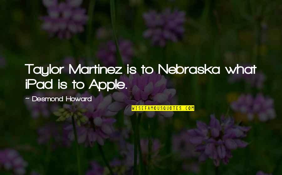 Shinersbayou Quotes By Desmond Howard: Taylor Martinez is to Nebraska what iPad is