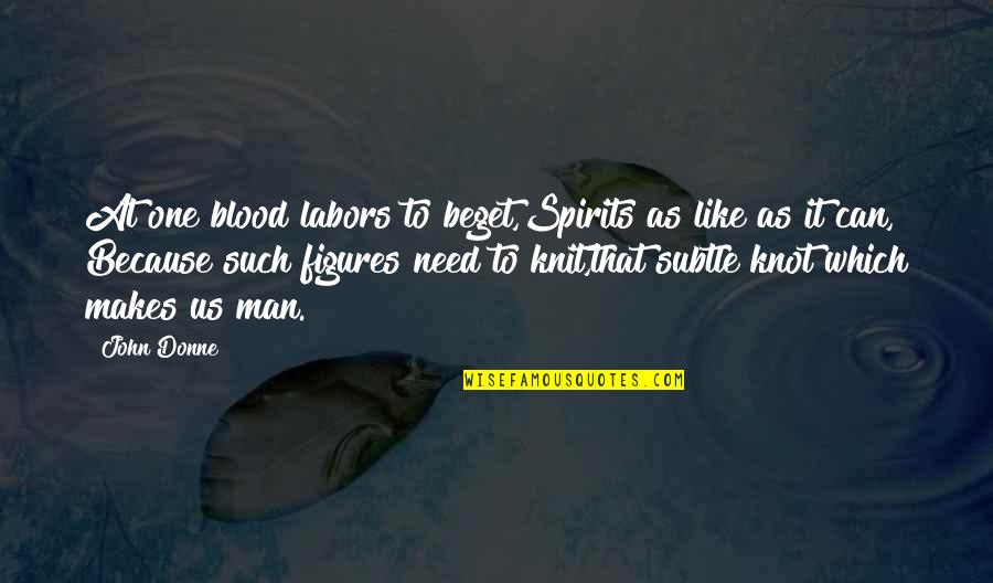 Shinersbayou Quotes By John Donne: At one blood labors to beget,Spirits as like