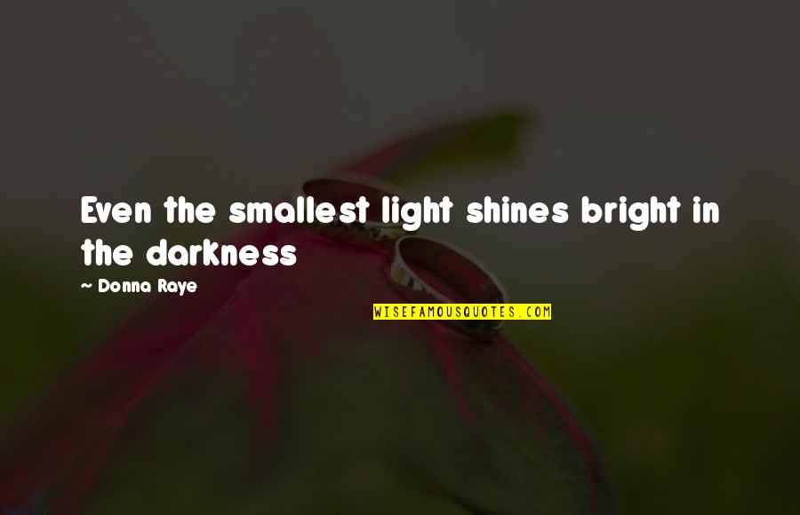 Shines Bright Quotes By Donna Raye: Even the smallest light shines bright in the