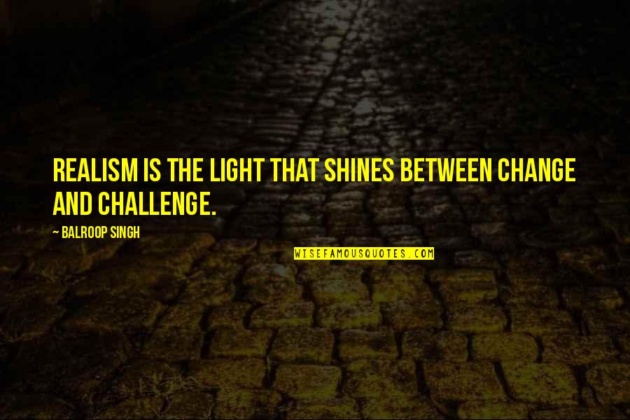 Shines Quotes By Balroop Singh: Realism is the light that shines between change