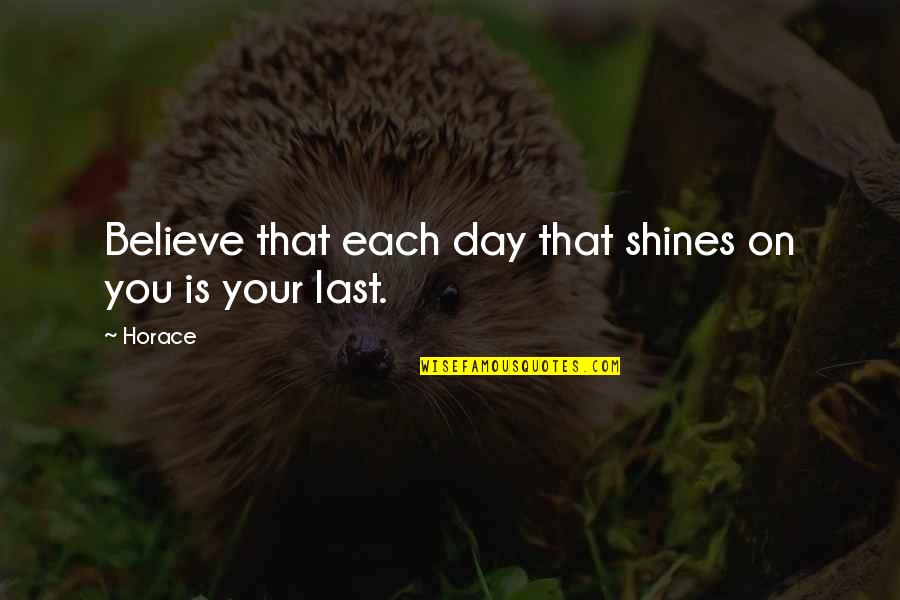 Shines Quotes By Horace: Believe that each day that shines on you