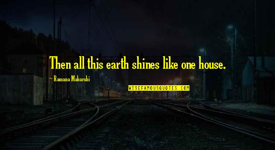 Shines Quotes By Ramana Maharshi: Then all this earth shines like one house.