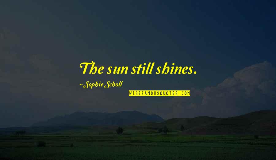Shines Quotes By Sophie Scholl: The sun still shines.