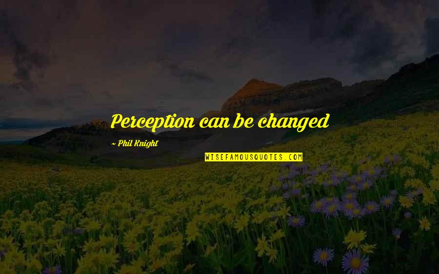 Shinfield Baptist Quotes By Phil Knight: Perception can be changed Shinfield Baptist Quotes By Phil Knight: Perception can be changed