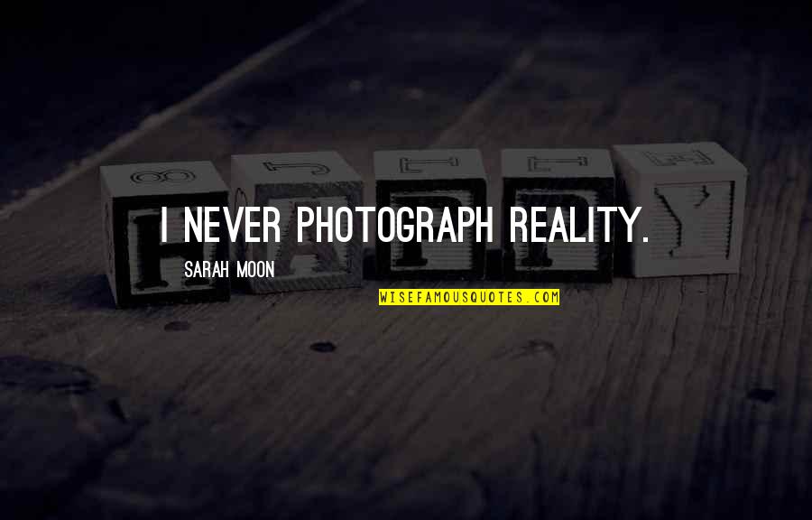 Shinfield Baptist Quotes By Sarah Moon: I never photograph reality. Shinfield Baptist Quotes By Sarah Moon: I never photograph reality.