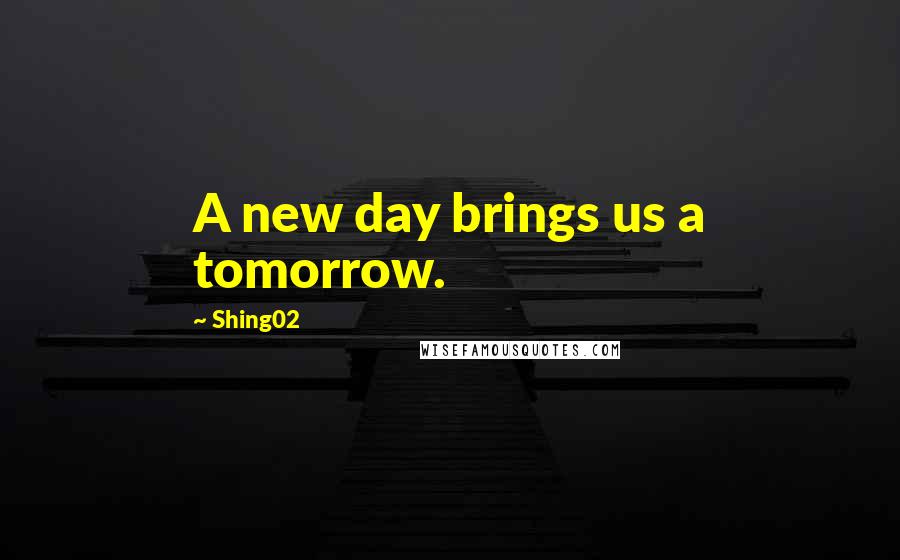 Shing02 quotes: A new day brings us a tomorrow.
