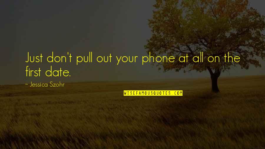 Shingai Chigwedere Quotes By Jessica Szohr: Just don't pull out your phone at all Shingai Chigwedere Quotes By Jessica Szohr: Just don't pull out your phone at all