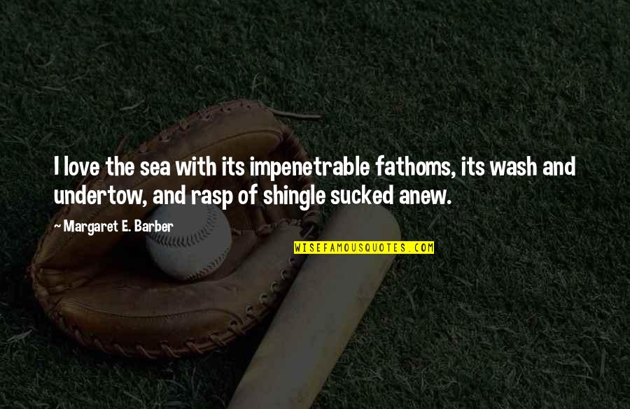 Shingle Quotes By Margaret E. Barber: I love the sea with its impenetrable fathoms, Shingle Quotes By Margaret E. Barber: I love the sea with its impenetrable fathoms,