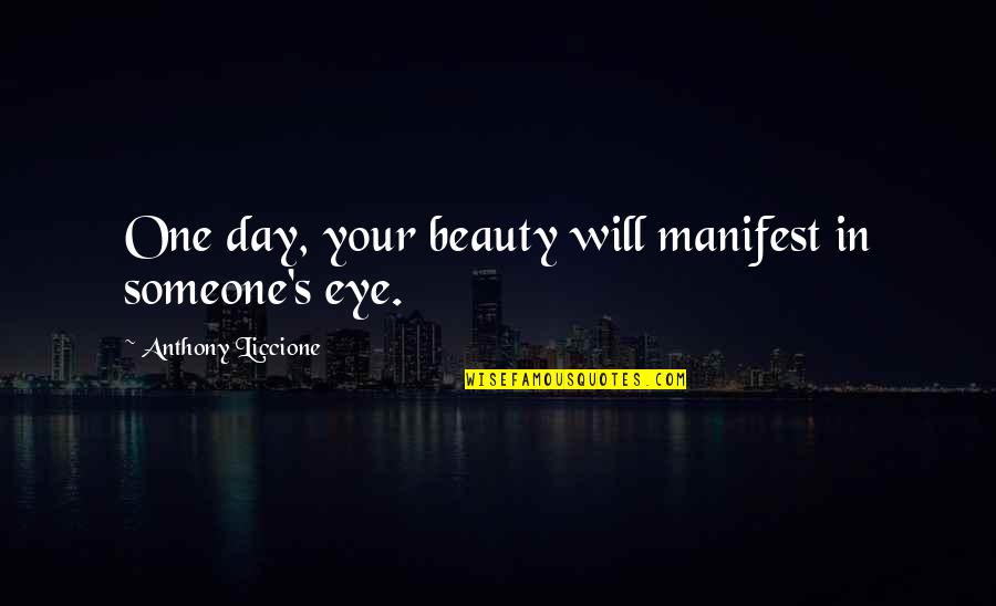 Shingledecker Death Quotes By Anthony Liccione: One day, your beauty will manifest in someone's Shingledecker Death Quotes By Anthony Liccione: One day, your beauty will manifest in someone's