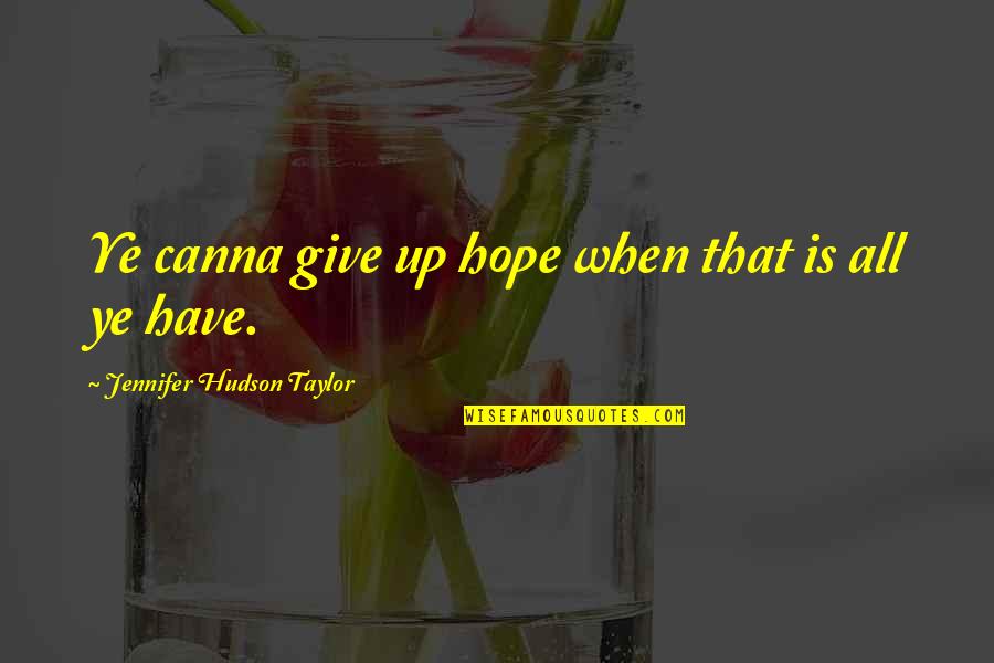 Shingo Shigeo Quotes By Jennifer Hudson Taylor: Ye canna give up hope when that is Shingo Shigeo Quotes By Jennifer Hudson Taylor: Ye canna give up hope when that is