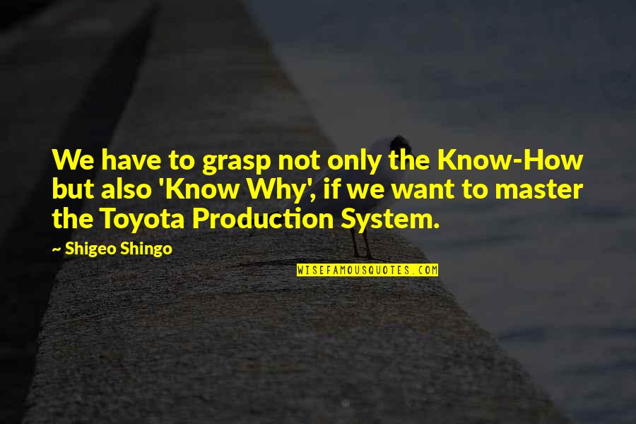 Shingo Shigeo Quotes By Shigeo Shingo: We have to grasp not only the Know-How Shingo Shigeo Quotes By Shigeo Shingo: We have to grasp not only the Know-How