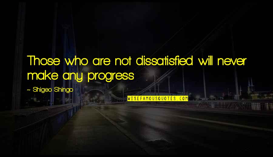 Shingo Shigeo Quotes By Shigeo Shingo: Those who are not dissatisfied will never make Shingo Shigeo Quotes By Shigeo Shingo: Those who are not dissatisfied will never make