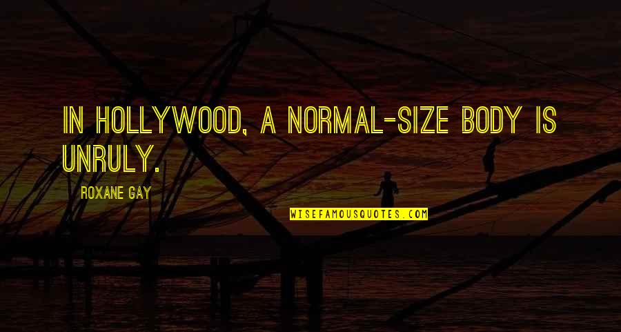 Shingum Quotes By Roxane Gay: In Hollywood, a normal-size body is unruly. Shingum Quotes By Roxane Gay: In Hollywood, a normal-size body is unruly.