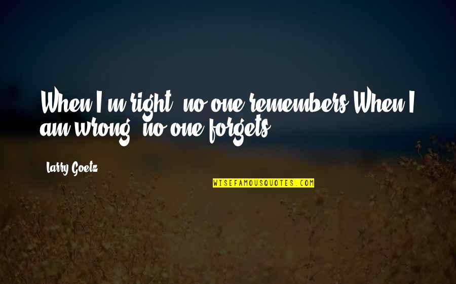 Shingyoji Quotes By Larry Goetz: When I'm right, no one remembers.When I am