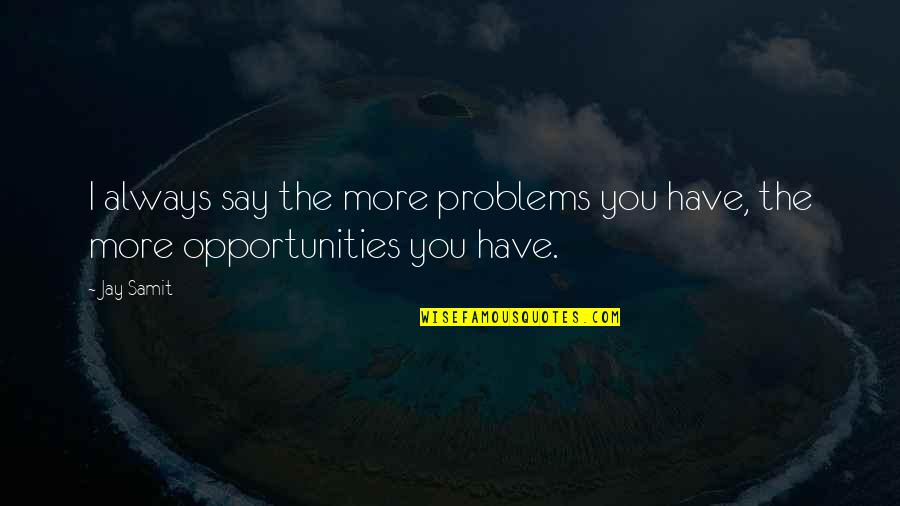 Shingzie Howards Birthplace Quotes By Jay Samit: I always say the more problems you have,