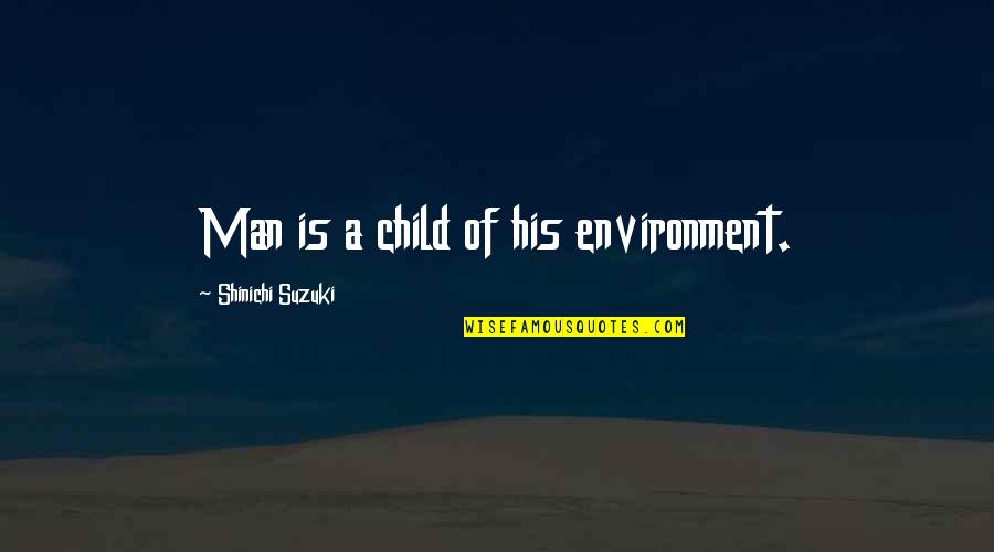 Shinichi Quotes By Shinichi Suzuki: Man is a child of his environment. Shinichi Quotes By Shinichi Suzuki: Man is a child of his environment.