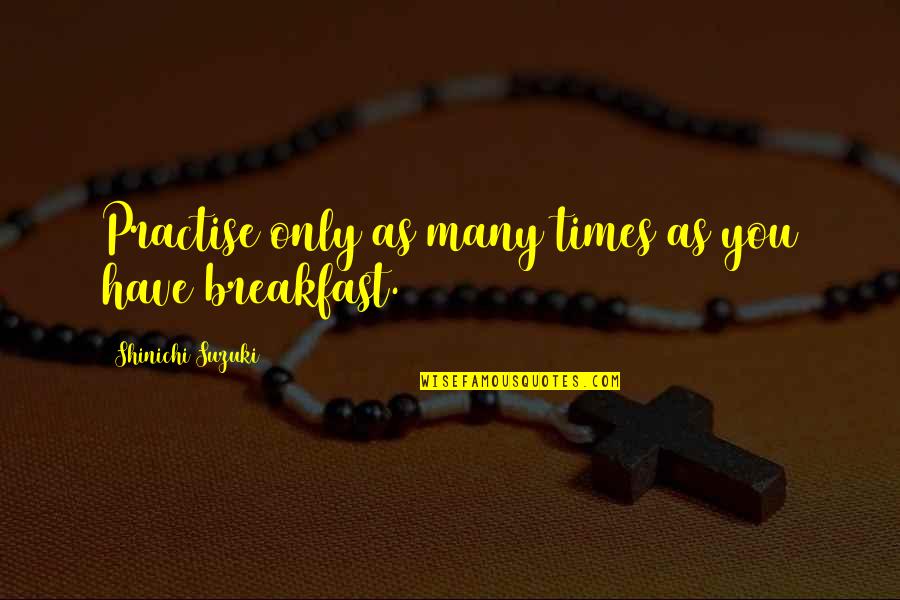 Shinichi Quotes By Shinichi Suzuki: Practise only as many times as you have Shinichi Quotes By Shinichi Suzuki: Practise only as many times as you have