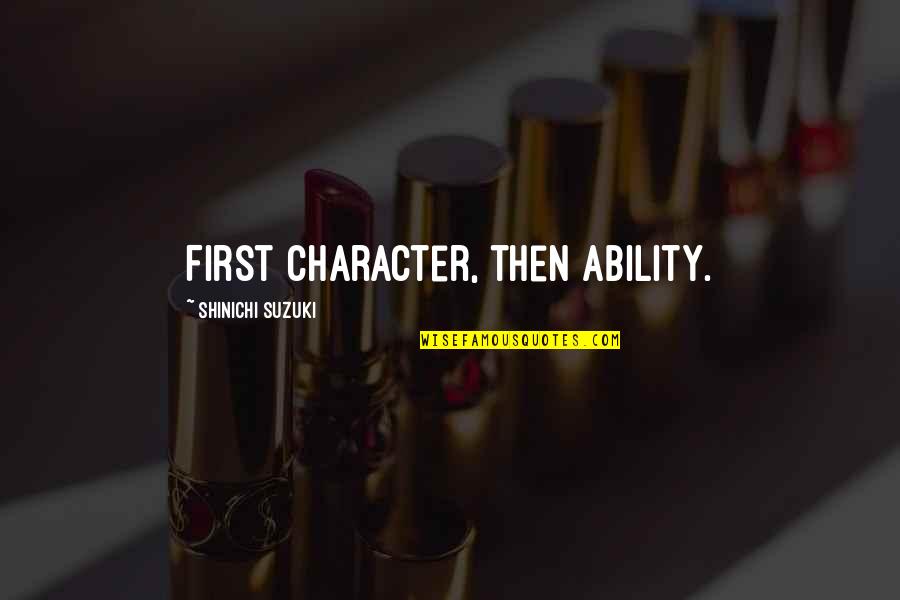 Shinichi Quotes By Shinichi Suzuki: First character, then ability. Shinichi Quotes By Shinichi Suzuki: First character, then ability.
